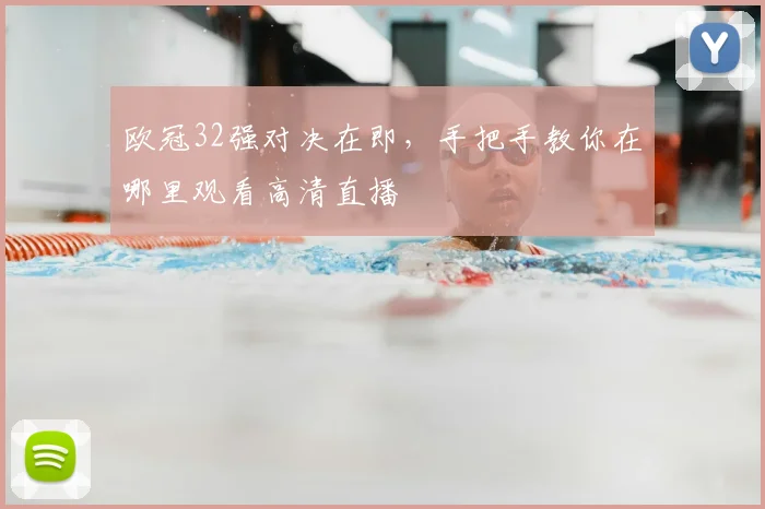 欧冠32强对决在即，手把手教你在哪里观看高清直播