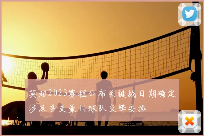 英超2023赛程公布关键战日期确定涉及多支豪门球队交锋安排