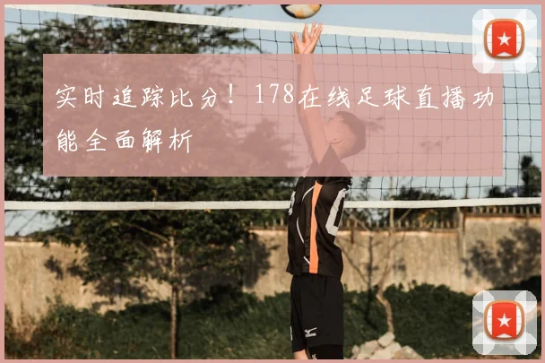 实时追踪比分！178在线足球直播功能全面解析