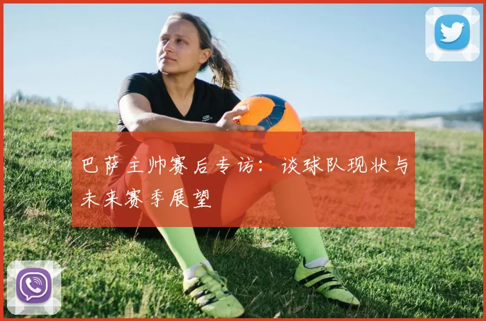 巴萨主帅赛后专访：谈球队现状与未来赛季展望