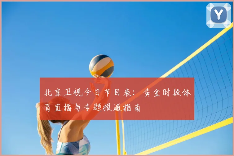 北京卫视今日节目表：黄金时段体育直播与专题报道指南