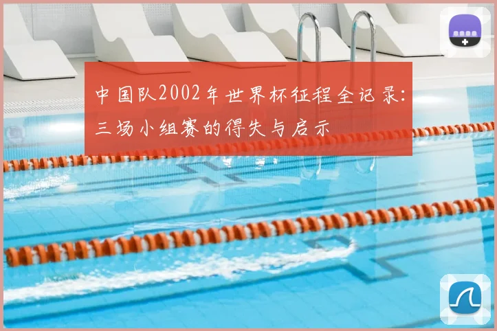 中国队2002年世界杯征程全记录：三场小组赛的得失与启示