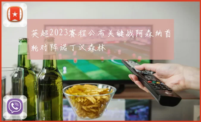 英超2023赛程公布关键战阿森纳首轮对阵诺丁汉森林